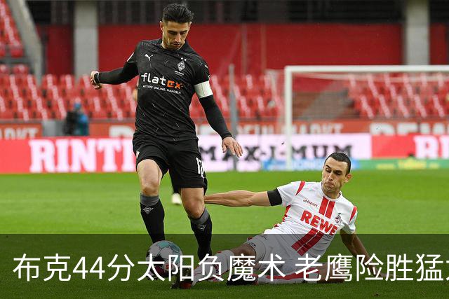 布克44分太阳负魔术 老鹰险胜猛龙终结4连败
