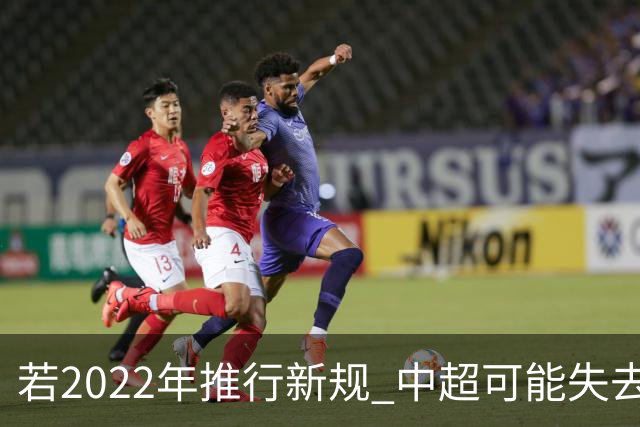若2022年推行新规 中超可能失去2024亚冠资格